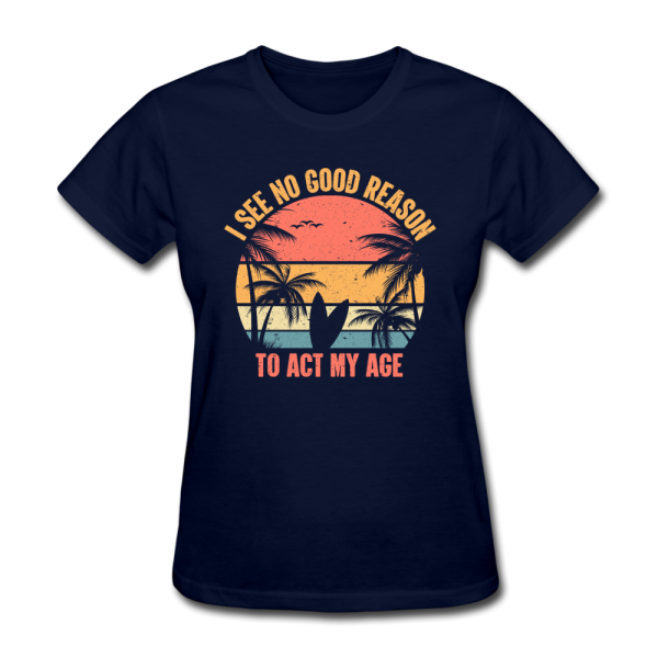 I See No Good Reason To Act My Age Women s Funny T-Shirt For Discount