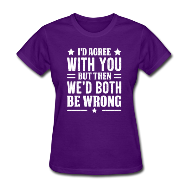 I d Agree With You But Then We d Both Be Wrong Women s Funny T-Shirt Online Hot Sale - Image 4