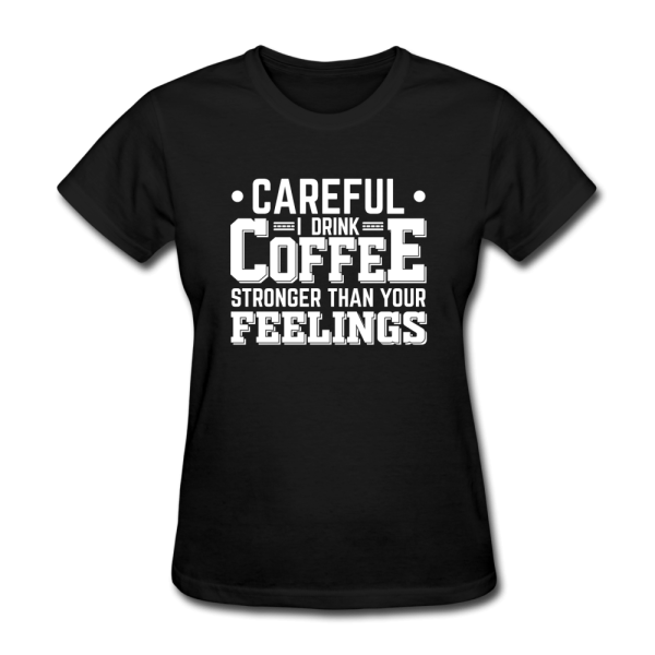 Careful I Drink Coffee Stronger Than Your Feelings Women s Funny T-Shirt Online Sale