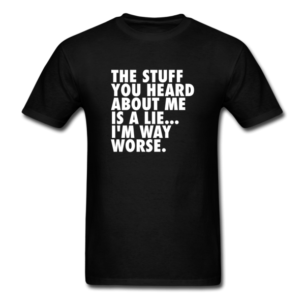 The Stuff You Heard About Me Is A Lie I m Way Worse Men s Funny T-Shirt Supply