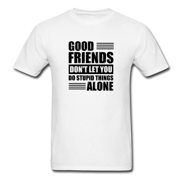 Good Friends Don t Let You Do Stupid Things Alone (black text) Men s Funny T-Shirt Cheap
