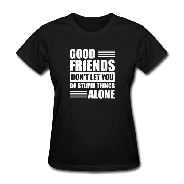 Good Friends Don t Let You Do Stupid Things Alone Women s Funny T-Shirt Online Sale